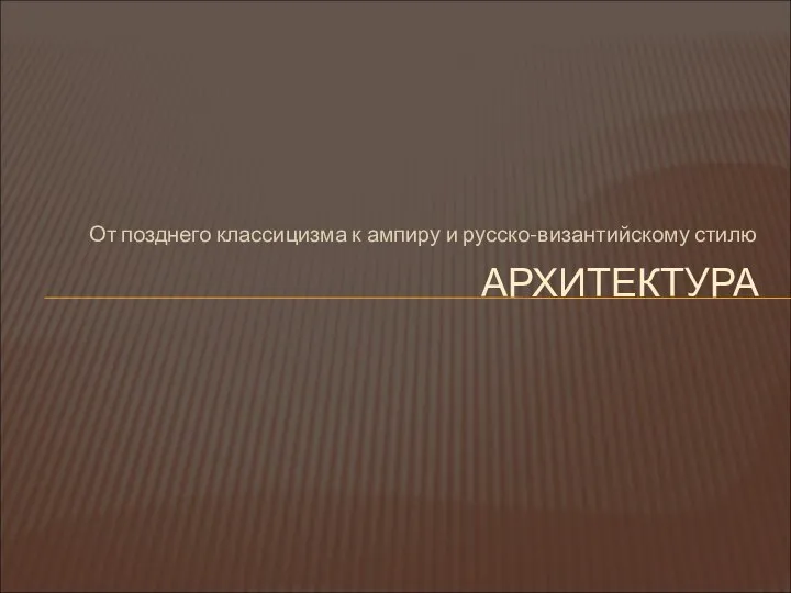 От позднего классицизма к ампиру и русско-византийскому стилю АРХИТЕКТУРА