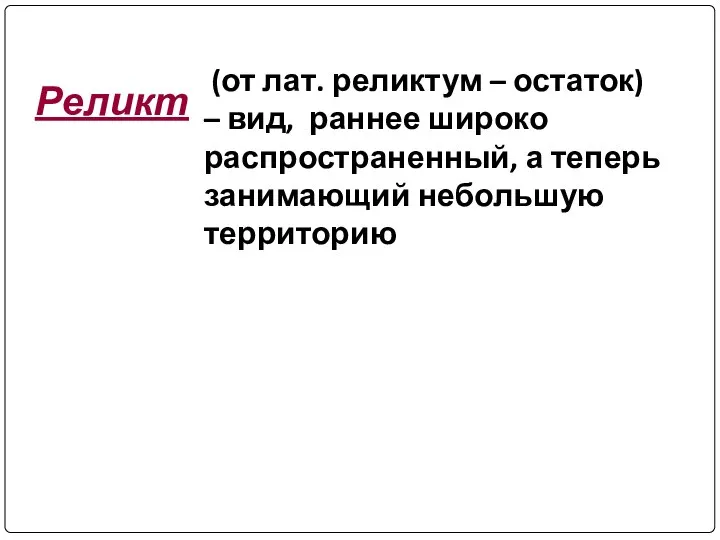 (от лат. реликтум – остаток) – вид, раннее широко распространенный, а теперь занимающий небольшую территорию Реликт