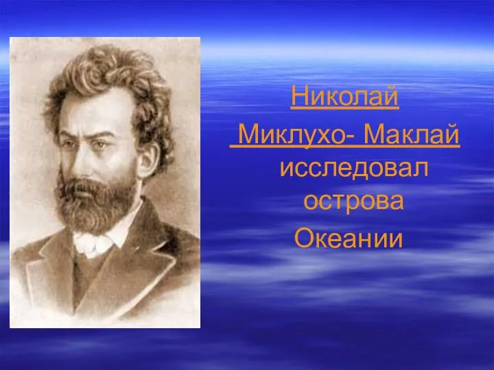 Николай Миклухо- Маклай исследовал острова Океании