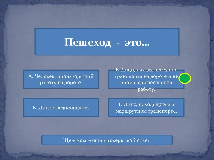 Пешеход - это… А. Человек, производящий работу на дороге. В. Лицо,