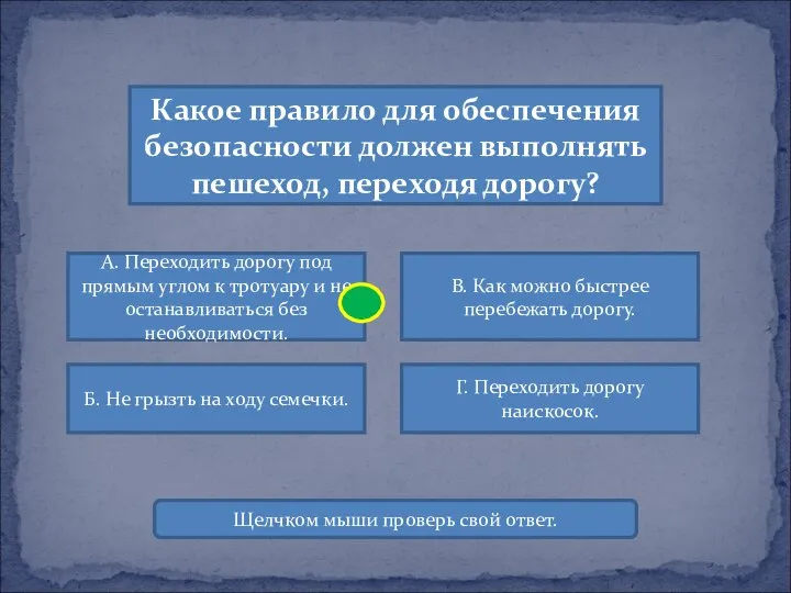 Какое правило для обеспечения безопасности должен выполнять пешеход, переходя дорогу? А.