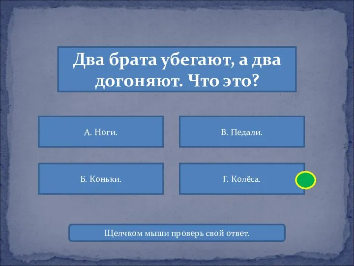 Два брата убегают, а два догоняют. Что это? А. Ноги. В.