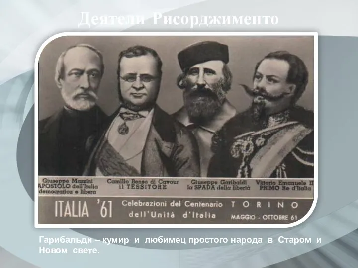 Деятели Рисорджименто Гарибальди – кумир и любимец простого народа в Старом и Новом свете.