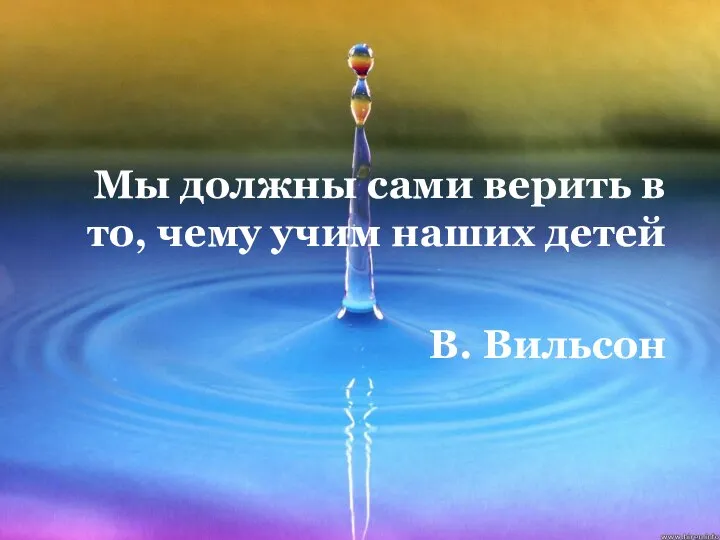 Мы должны сами верить в то, чему учим наших детей В. Вильсон