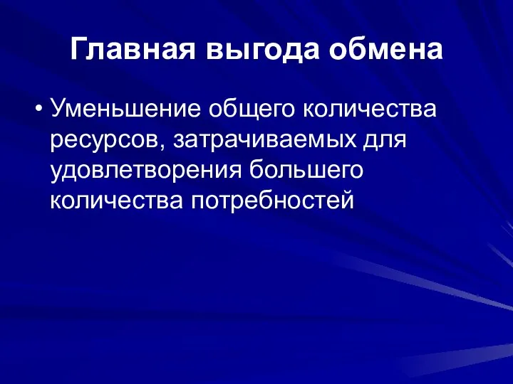 Главная выгода обмена Уменьшение общего количества ресурсов, затрачиваемых для удовлетворения большего количества потребностей