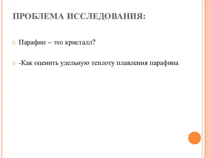 ПРОБЛЕМА ИССЛЕДОВАНИЯ: Парафин – это кристалл? -Как оценить удельную теплоту плавления парафина