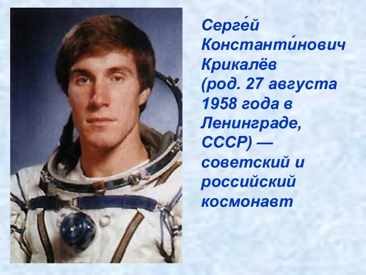 Серге́й Константи́нович Крикалёв (род. 27 августа 1958 года в Ленинграде, СССР) — советский и российский космонавт