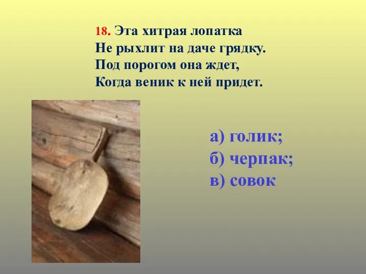 18. Эта хитрая лопатка Не рыхлит на даче грядку. Под порогом