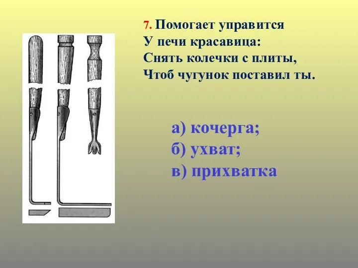 7. Помогает управится У печи красавица: Снять колечки с плиты, Чтоб