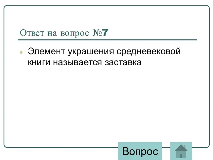 Ответ на вопрос №7 Элемент украшения средневековой книги называется заставка Вопрос