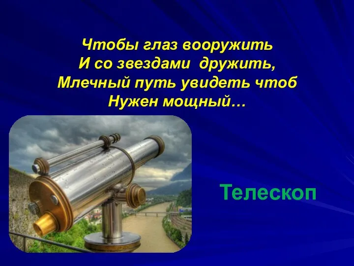 Чтобы глаз вооружить И со звездами дружить, Млечный путь увидеть чтоб Нужен мощный… Телескоп