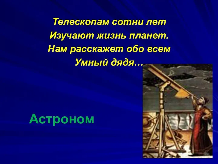 Астроном Телескопам сотни лет Изучают жизнь планет. Нам расскажет обо всем Умный дядя…