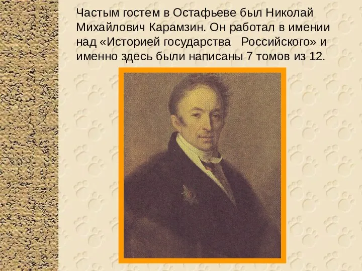 Частым гостем в Остафьеве был Николай Михайлович Карамзин. Он работал в