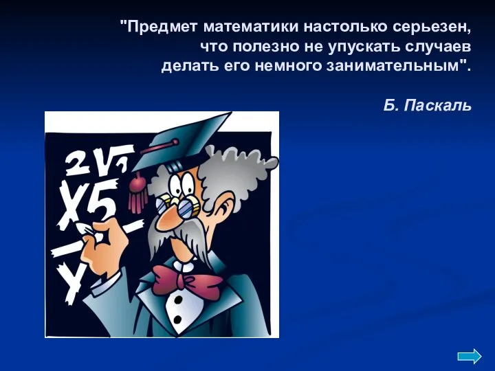 "Предмет математики настолько серьезен, что полезно не упускать случаев делать его немного занимательным". Б. Паскаль