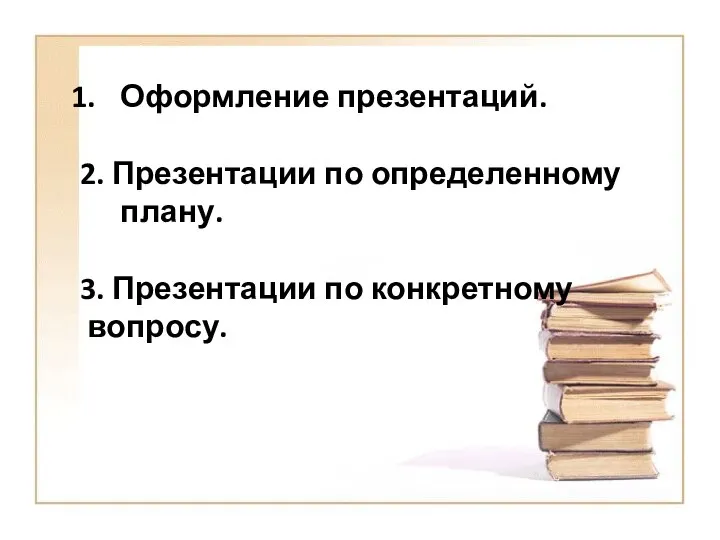 Оформление презентаций. 2. Презентации по определенному плану. 3. Презентации по конкретному вопросу.