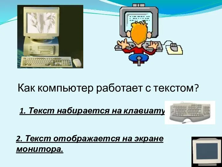 Как компьютер работает с текстом? 1. Текст набирается на клавиатуре. 2. Текст отображается на экране монитора.