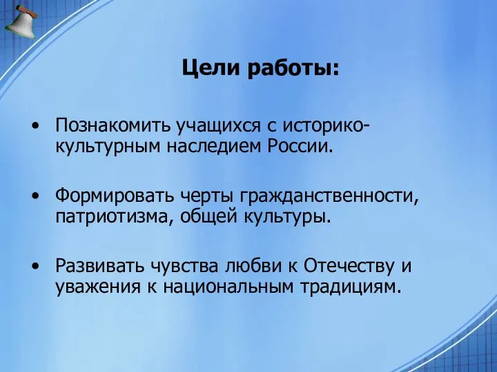 Цели работы: Познакомить учащихся с историко-культурным наследием России. Формировать черты гражданственности,