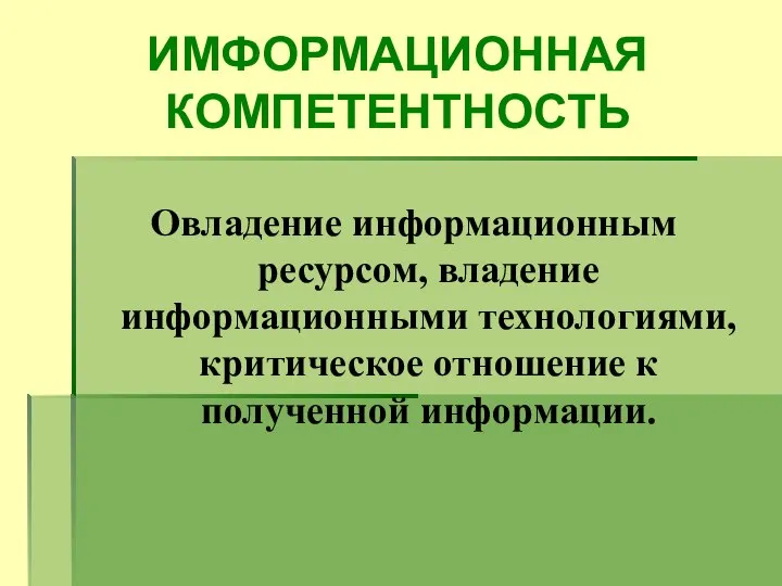 ИМФОРМАЦИОННАЯ КОМПЕТЕНТНОСТЬ Овладение информационным ресурсом, владение информационными технологиями, критическое отношение к полученной информации.