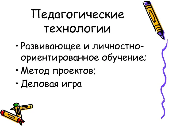 Педагогические технологии Развивающее и личностно- ориентированное обучение; Метод проектов; Деловая игра