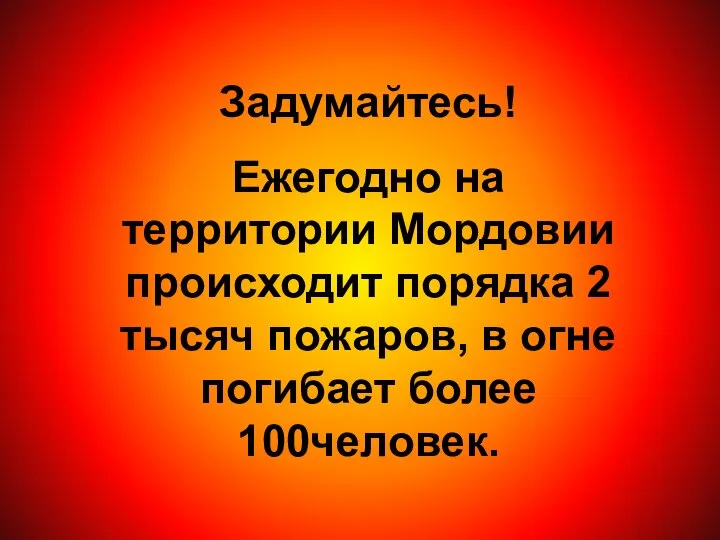 Задумайтесь! Ежегодно на территории Мордовии происходит порядка 2 тысяч пожаров, в огне погибает более 100человек.