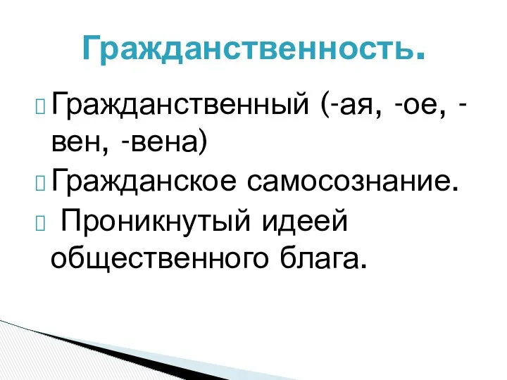 Гражданственность. Гражданственный (-ая, -ое, -вен, -вена) Гражданское самосознание. Проникнутый идеей общественного блага.