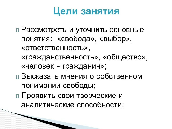 Цели занятия Рассмотреть и уточнить основные понятия: «свобода», «выбор», «ответственность», «гражданственность»,