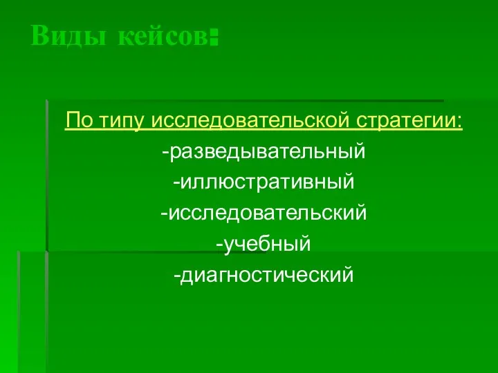 Виды кейсов: По типу исследовательской стратегии: -разведывательный -иллюстративный -исследовательский -учебный -диагностический