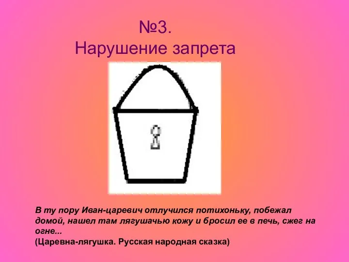 №3. Нарушение запрета В ту пору Иван-царевич отлучился потихоньку, побежал домой,