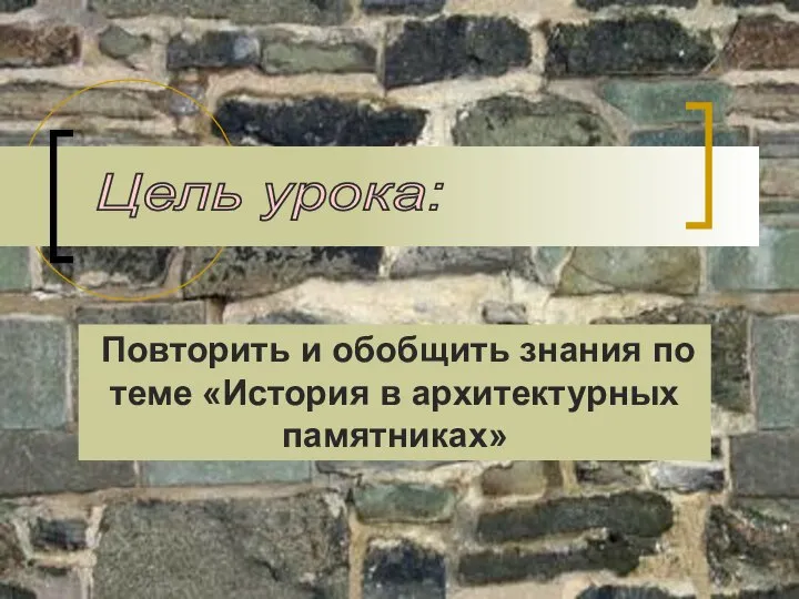 Цель урока: Повторить и обобщить знания по теме «История в архитектурных памятниках»