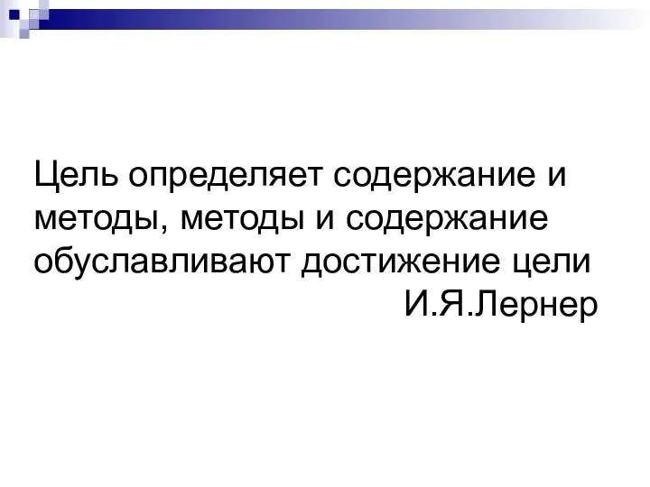 Цель определяет содержание и методы, методы и содержание обуславливают достижение цели И.Я.Лернер