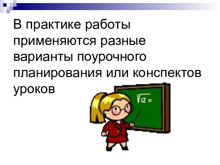 В практике работы применяются разные варианты поурочного планирования или конспектов уроков