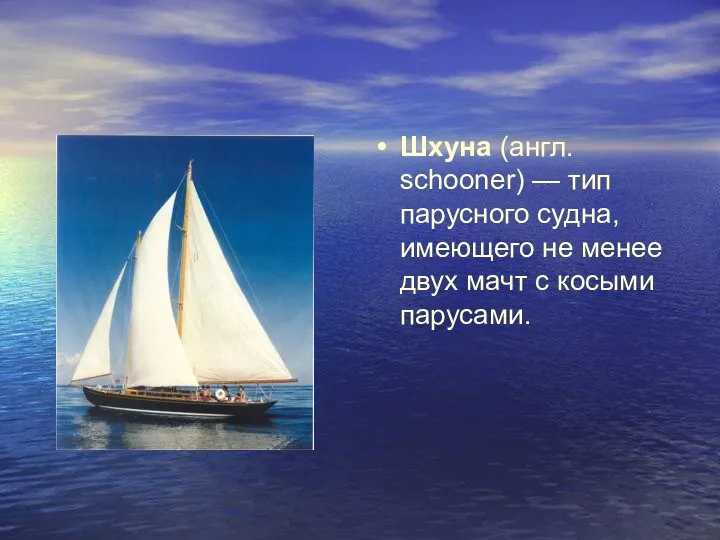 Шхуна (англ. schooner) — тип парусного судна, имеющего не менее двух мачт с косыми парусами.