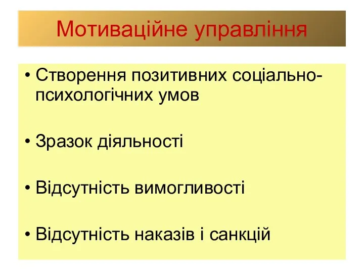 Мотиваційне управління Створення позитивних соціально-психологічних умов Зразок діяльності Відсутність вимогливості Відсутність наказів і санкцій