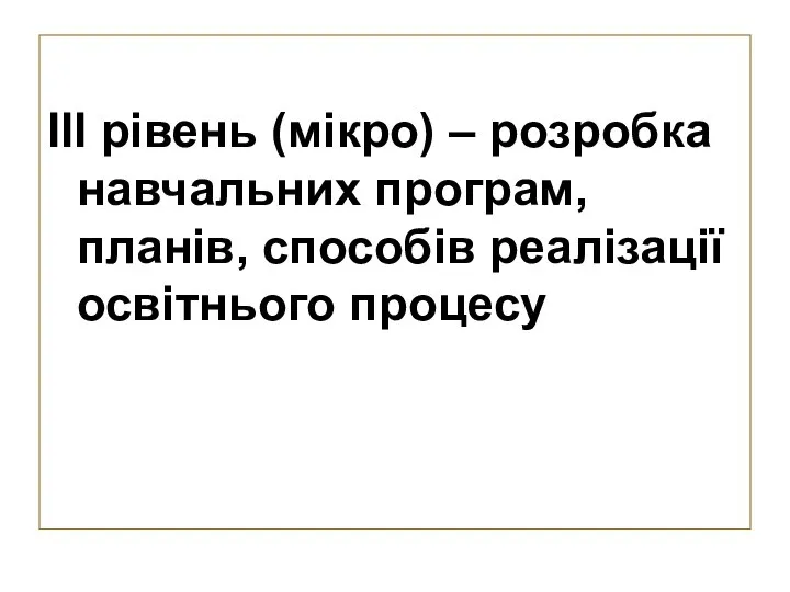 ІІІ рівень (мікро) – розробка навчальних програм, планів, способів реалізації освітнього процесу