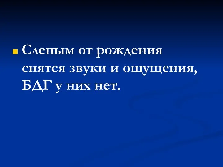 Слепым от рождения снятся звуки и ощущения, БДГ у них нет.