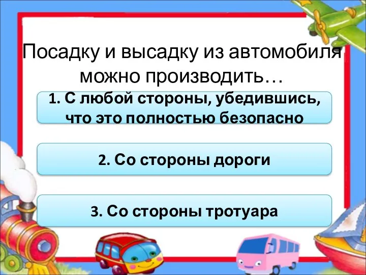 Посадку и высадку из автомобиля можно производить… 1. С любой стороны,