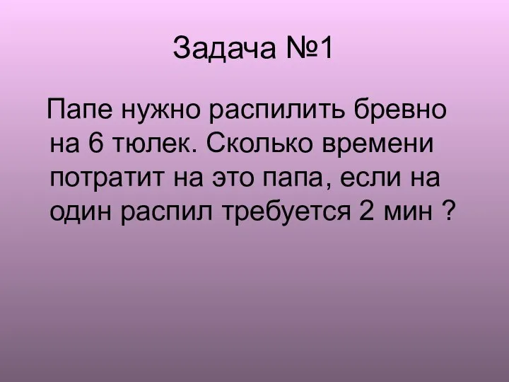 Задача №1 Папе нужно распилить бревно на 6 тюлек. Сколько времени