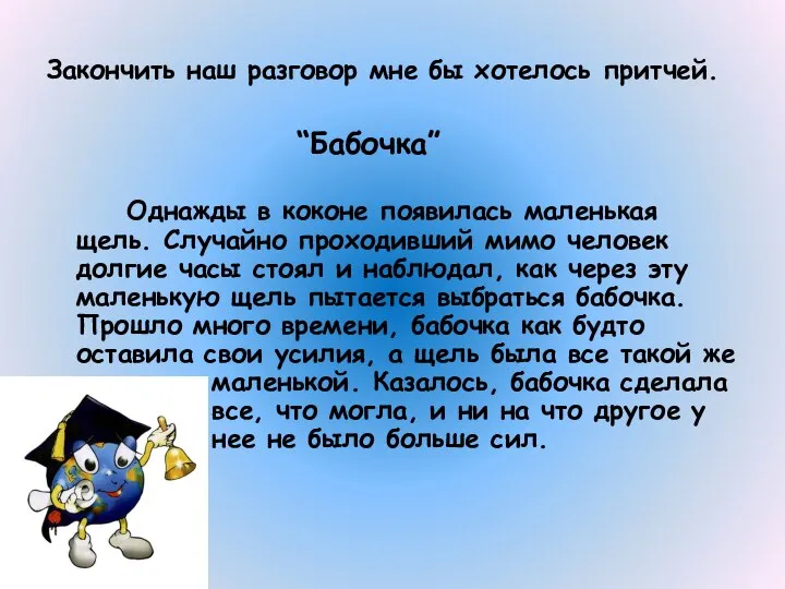 Закончить наш разговор мне бы хотелось притчей. “Бабочка” Однажды в коконе