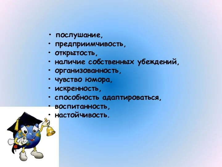 • послушание, • предприимчивость, • открытость, • наличие собственных убеждений, •