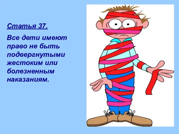 Статья 37. Все дети имеют право не быть подвергнутыми жестоким или болезненным наказаниям.