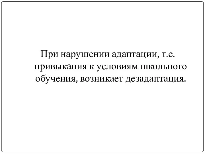 При нарушении адаптации, т.е. привыкания к условиям школьного обучения, возникает дезадаптация.