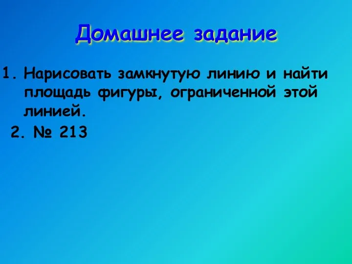 Домашнее задание Нарисовать замкнутую линию и найти площадь фигуры, ограниченной этой линией. 2. № 213