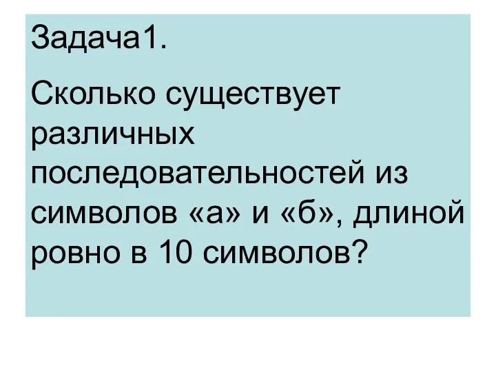 Задача1. Сколько существует различных последовательностей из символов «а» и «б», длиной ровно в 10 символов?