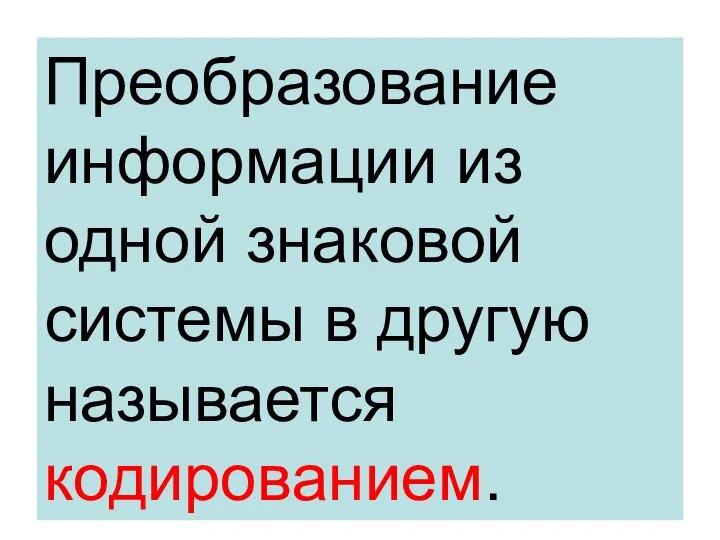 Преобразование информации из одной знаковой системы в другую называется кодированием.