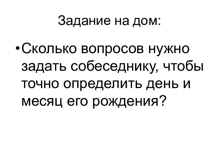 Задание на дом: Сколько вопросов нужно задать собеседнику, чтобы точно определить день и месяц его рождения?