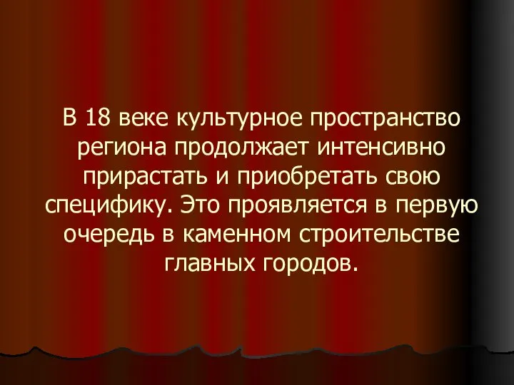 В 18 веке культурное пространство региона продолжает интенсивно прирастать и приобретать