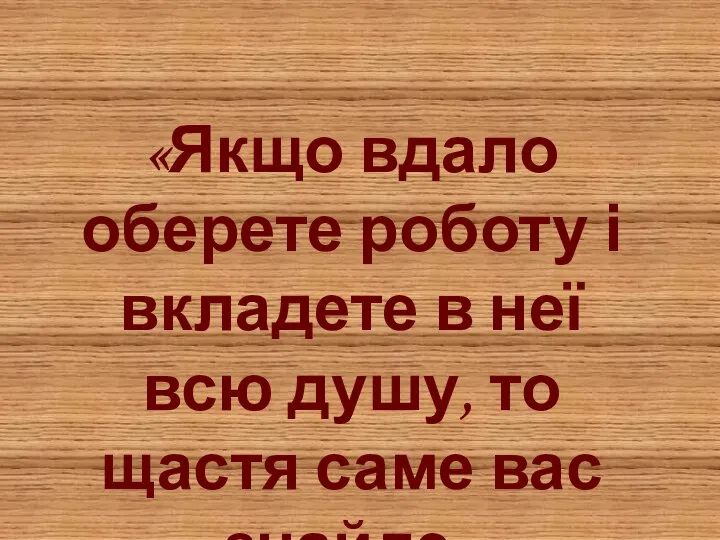 «Якщо вдало оберете роботу і вкладете в неї всю душу, то