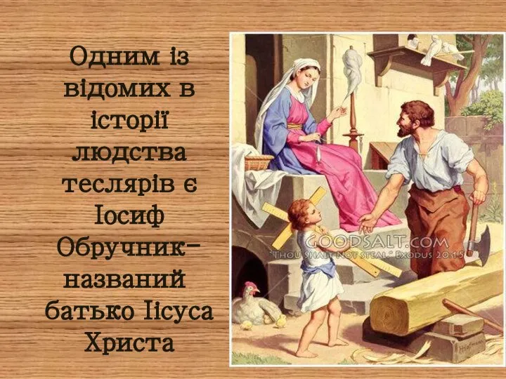 Одним із відомих в історії людства теслярів є Іосиф Обручник- названий батько Іісуса Христа