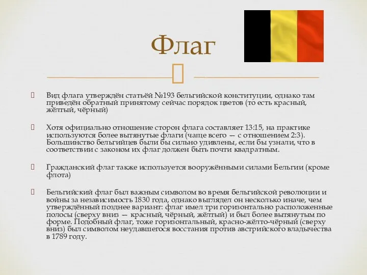 Вид флага утверждён статьёй №193 бельгийской конституции, однако там приведён обратный