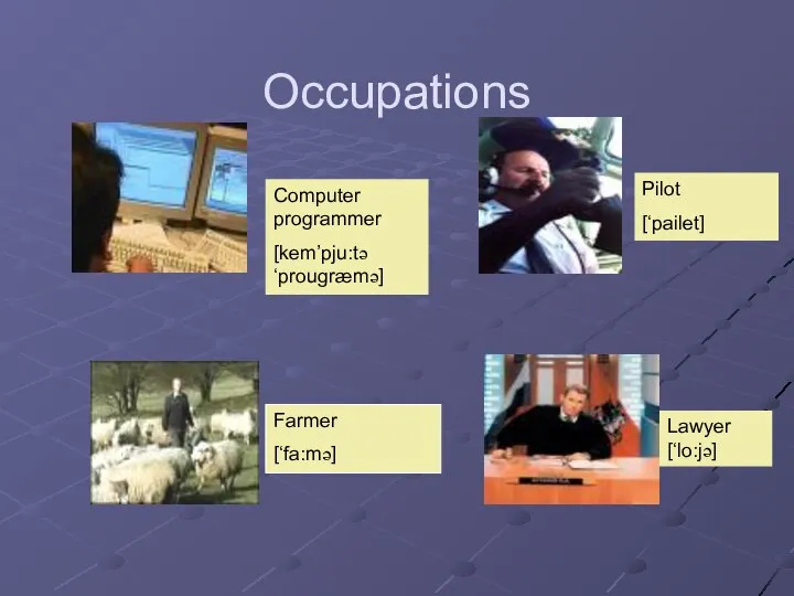 Occupations Computer programmer [kem’pju:tə ‘prougræmə] Farmer [‘fa:mə] Pilot [‘pailet] Lawyer [‘lo:jə]